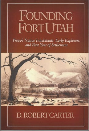 Item #1457 Founding Fort Utah: Provo's Native Inhabitants, Early Explorers, and First Year of...