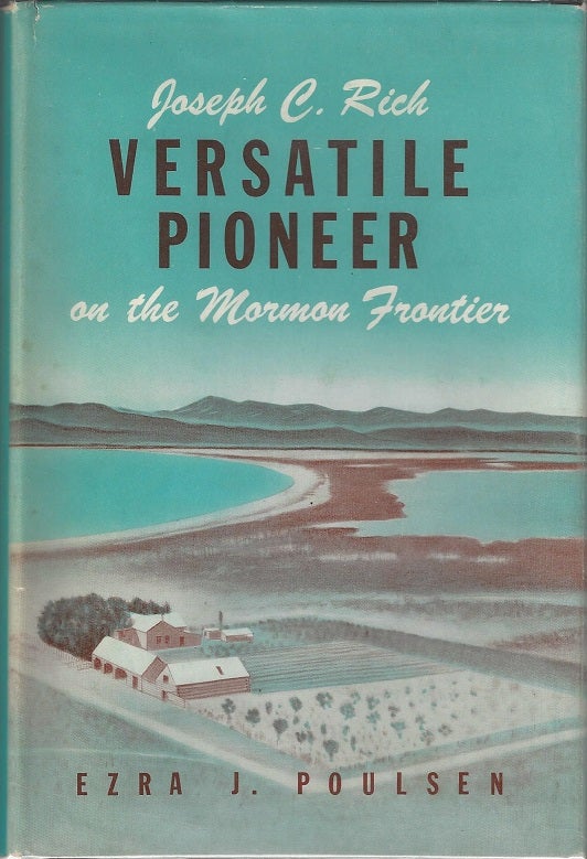 Item #1607 Joseph C. Rich - Versatile Pioneer on the Mormon Frontier: A Story of Achievement Under Difficulties. Ezra J. Poulsen.