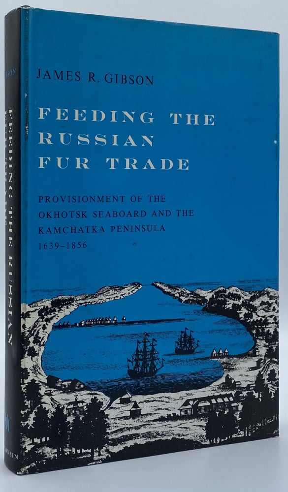 Item #3756 Feeding the Russian Fur Trade: Provisionment of the Okhotsk Seaboard and the Kamchatka Peninsula, 1639-1856. James R. Gibson.
