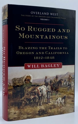 Item #4706 So Rugged and Mountainous: Blazing the Trails to Oregon and California, 1812-1848....