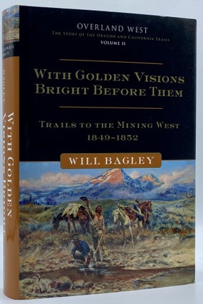 Item #4707 With Golden Visions Bright Before Them: Trails to the Mining West, 1849-1852. Will Bagley