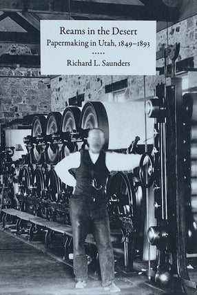 Item #7041 Reams in the Desert: Papermaking in Utah, 1849-1893. Richard Saunders