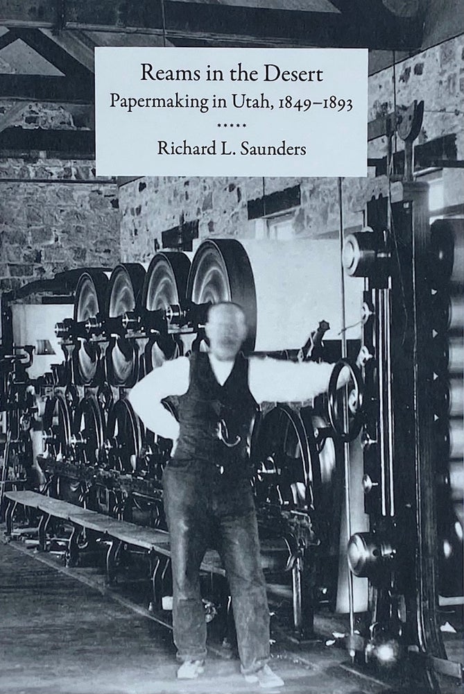 Item #7041 Reams in the Desert: Papermaking in Utah, 1849-1893. Richard Saunders.