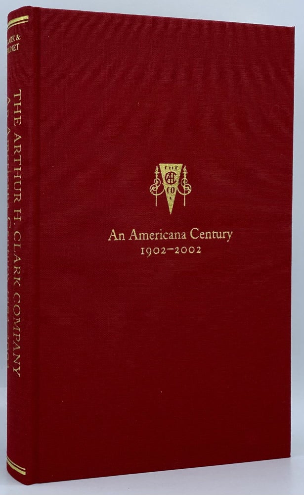 Item #7752 The Arthur H. Clark Company: An Americana Century, 1902-2002. Robert A. Clark, Patrick J. Brunet.