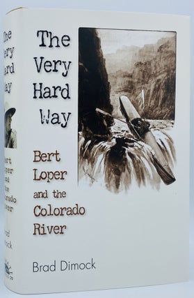 Item #7922 The Very Hard Way: Bert Loper and the Colorado River. Brad Dimock