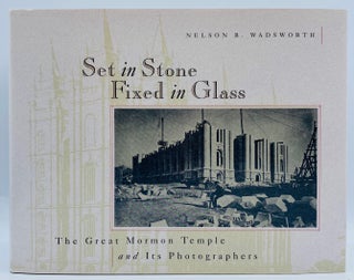 Item #8451 Set in Stone, Fixed in Glass: The Great Mormon Temple and Its Photographers. Nelson...