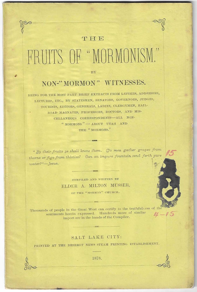 Item #8500 The Fruits of 'Mormonism,' by Non-'Members' Witnesses. Being for the Most Part Brief Extracts from Letters, Addresses, Lectures, etc., By Statesmen, Senators, Governors, Judges, Tourists, Editors, Generals, Ladies, Clergymen, Railroad Magnates, Professors, Doctors, and Miscellaneous Correspondents - All Non-'Mormons' - About Utah and the 'Mormons'. A. Milton Musser.