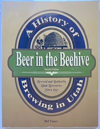 Item #8642 Beer in the Beehive: A History Brewing of Utah. Del Vance
