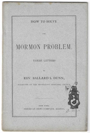 Item #8646 How to Solve the Mormon Problem. Three Letters. Rev. Ballard S. Dunn