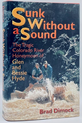 Item #8694 Sunk Without a Sound: The Tragic Colorado River Honeymoon of Glen and Bessie Hyde....